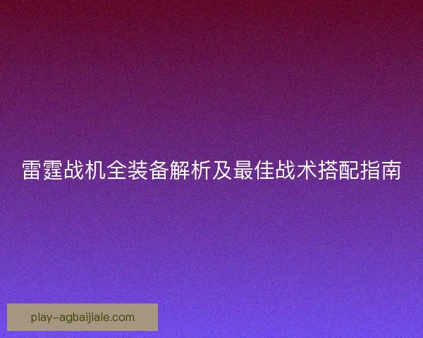雷霆战机全装备解析及最佳战术搭配指南